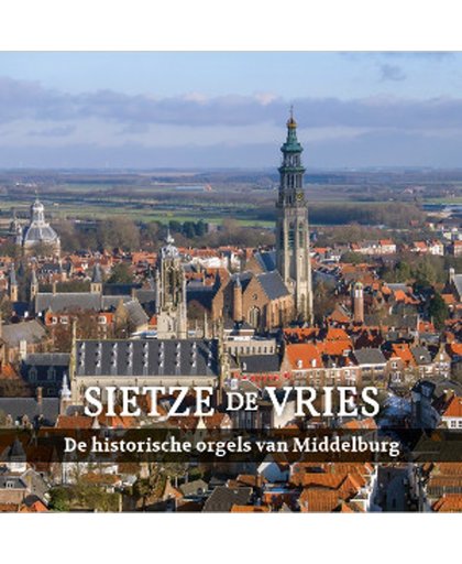 De Historische orgels van Middelburg - Sietze de Vries