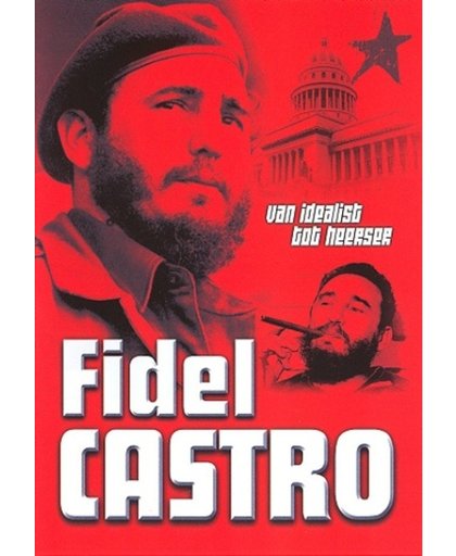Fidel Castro-Van Idealist Tot Heerser