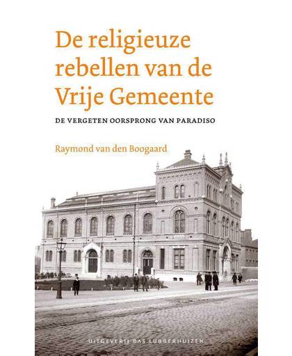 De religieuze rebellen van de Vrije Gemeente - Raymond van den Boogaard