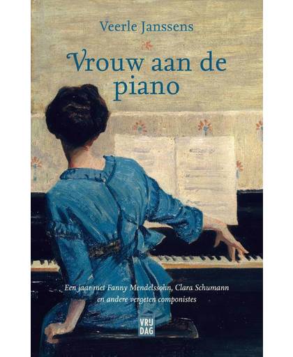 Vrouw aan de piano. Een jaar met Fanny Mendelssohn, Clara Schumann en andere vergeten componistes - Veerle Janssens
