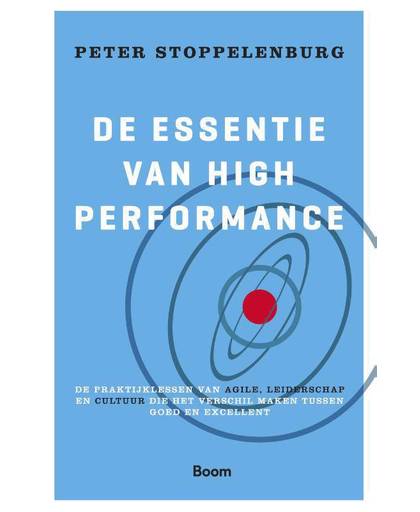 De essentie van High Performance - De praktijklessen van Agile, leiderschap en cultuur die het verschil maken tussen goed en excellent - Peter Stoppelenburg