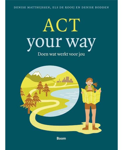ACT your way - Doen wat werkt voor jou - Denise Matthijssen, Els De Rooij en Denise Bodden