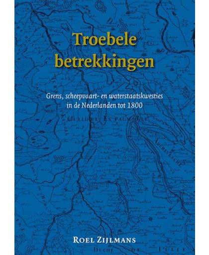 Troebele betrekkingen. Grens-, scheepvaart- en waterstaatskwesties in de Nederlanden tot 1800 - Roel Zijlmans
