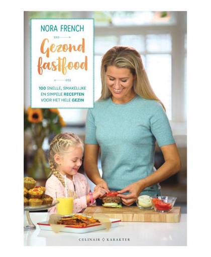 Gezond fast food: 100 snelle, smakelijke en simpele recepten voor het hele gezin - Nora French