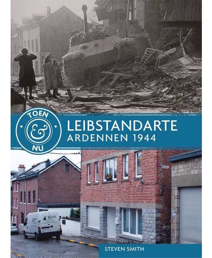 Toen & nu: Leibstandarte - Ardennen 1944-1945 - Steven Smith