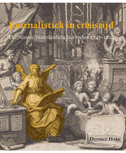 Journalistiek in crisistijd. De (Nieuwe) Nederlandsche Jaarboeken 1747-1822 - Donald Haks