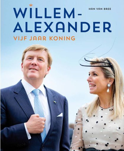 Willem-Alexander vijf jaar koning 2013-2018 - Han van Bree