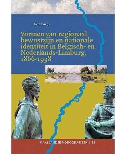 Vormen van regionaal bewustzijn en nationale identiteit in Belgisch- en Nederlands-Limburg, 1866-1938 - Karen Arijs