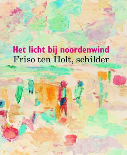 Friso ten Holt, schilder - Het licht bij noordenwind - Truusje Goedings