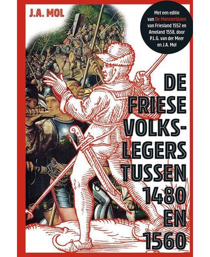 De Friese volkslegers tussen 1480 en 1560. Met een editie van De Monsterlijsten van Friesland 1552 en Ameland 1558 - J.A. Mol en P.L.G. van der Meer