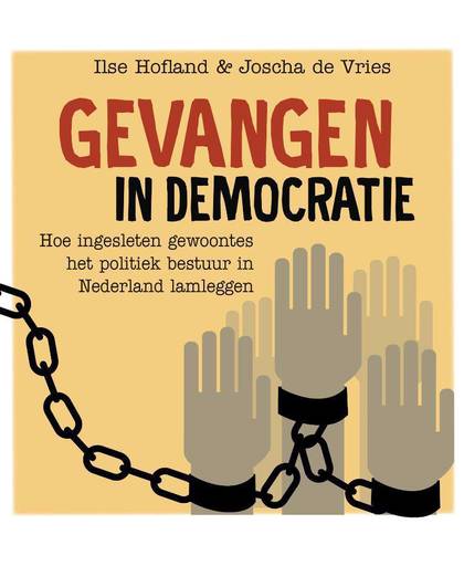 Gevangen in democratie, Hoe ingesleten gewoontes het politiek bestuur in Nederland lamleggen - Joscha de Vries en Ilse Hofland