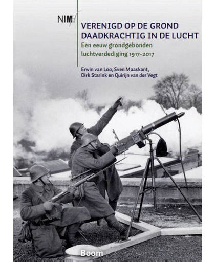 Verenigd op de grond, daadkrachtig in de lucht - Een eeuw grondgebonden luchtverdediging 1917-2017 - Erwin van Loo, Dirk Starink, Sven Maaskant, e.a.
