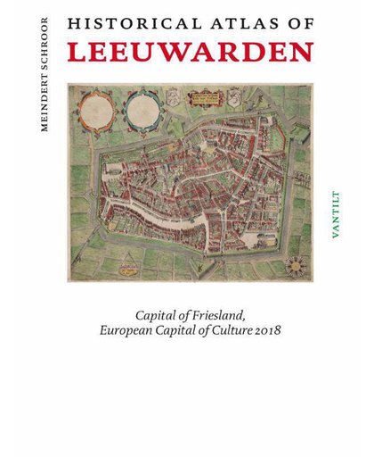 Historical Atlas of Leeuwarden. Capital of Friesland, European Capital of Culture 2018 - Meindert Schroor