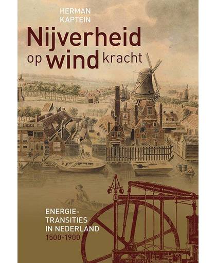 Nijverheid op windkracht. Energietransities in Nederland 1500-1900 - Herman Kaptein