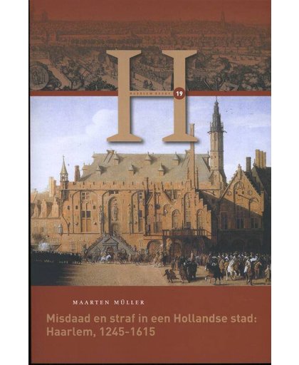 Misdaad en straf in een Hollandse stad: Haarlem, 1245-1615 - Maarten Müller