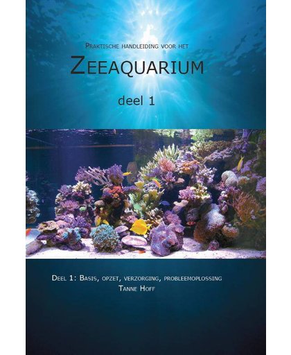 Praktische handleiding voor het Zeeaquarium Deel 1: Basis, opzet, verzorging, probleemoplossing - Tanne Hoff