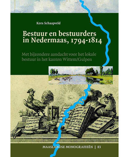 Bestuur en bestuurders in Nedermaas, 1794-1814. Met bijzondere aandacht voor het lokale bestuur in het kanton Wittem/Gulpen - Kees Schaapveld