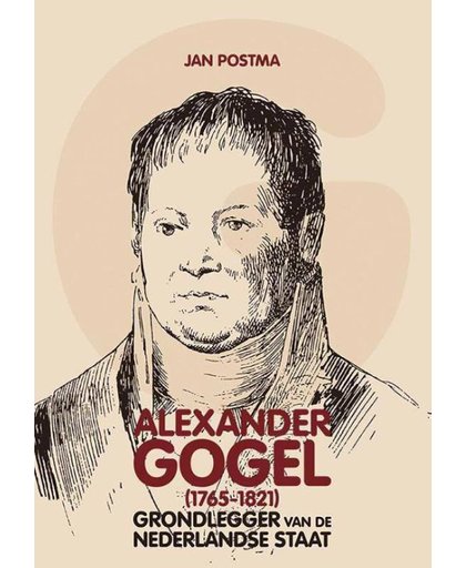 Alexander Gogel (1765-1821). Grondlegger van de Nederlandse staat - Jan Postma