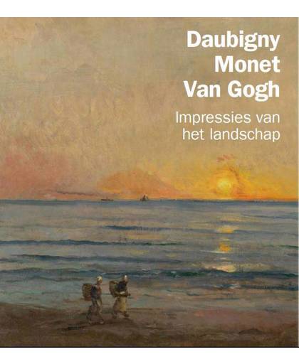 Daubigny, Monet, Van Gogh. Impressies van het landschap - Maite van Dijk, Nienke Bakker, René Boitelle, e.a.