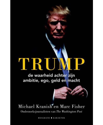 Trump - de waarheid achter zijn ambitie, ego, geld en macht - Michael Kranish en Marc Fisher