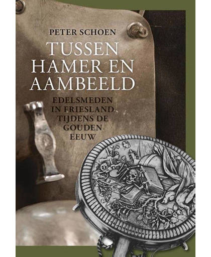 Tussen hamer en aambeeld. Edelsmeden in Friesland tijdens de Gouden Eeuw - Peter Schoen