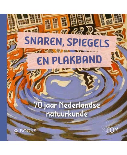 Snaren, spiegels en plakband - 70 jaar Nederlandse natuurkunde en FOM - Dirk van Delft, Huub Eggen, Anita van Stel, e.a.