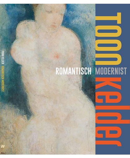 Toon Kelder (1894-1973) - Romantisch modernist - Jaap Versteegh