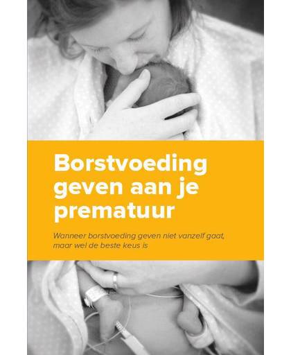 Borstvoeding geven aan je prematuur - Hanneke de Wit, Tjarda den Dunnen, Ferial Bekker, e.a.