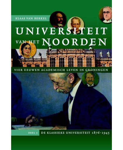 Universiteit van het Noorden 2: vier eeuwen academisch leven in Groningen. Deel 2 De klassieke universiteit 1876-1945 - Klaas van Berkel