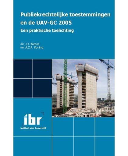 Publiekrechtelijke toestemmingen en de UAV-GC 2005. Een praktische toelichting - J.J. Karens en A.Z.R. Koning