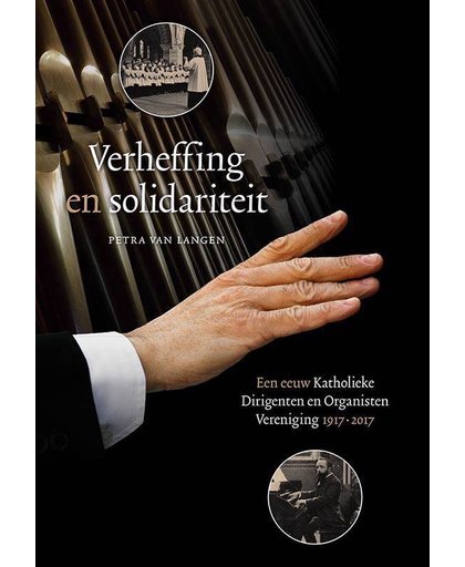 Verheffing en solidariteit. Een eeuw Katholieke Dirigenten en Organisten Vereniging 1917-2017 - Petra van Langen