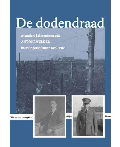 De dodendraad en andere belevenissen van Antoni Mulder, belastingambtenaar 1890-1963 - Antoni Mulder