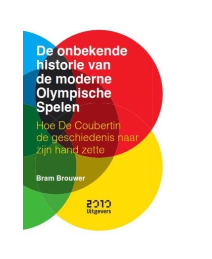 De onbekende historie van de moderne Olympische Spelen - Hoe De Coubertin de geschiedenis naar zijn hand zette - Bram Brouwer