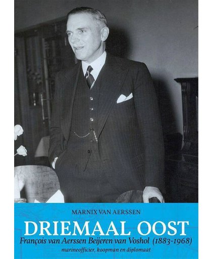 DRIEMAAL OOST, François van Aerssen Beijeren van Voshol (1883-1968) marineofficier, koopman en diplomaat - Marnix van Aerssen