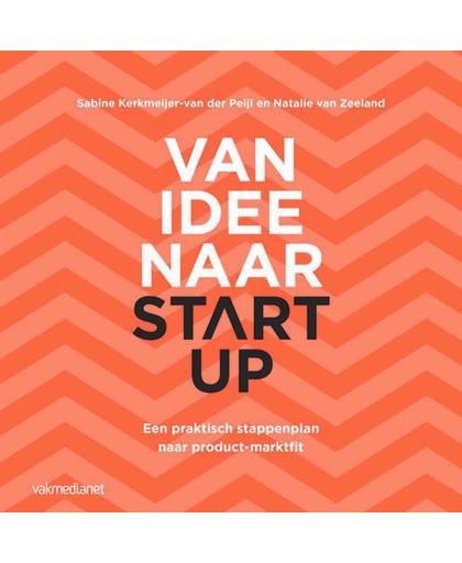 Van idee naar start-up Een praktisch stappenplan naar product-marktfit - Sabine Kerkmeijer-van der Peijl en Natalie van Zeeland