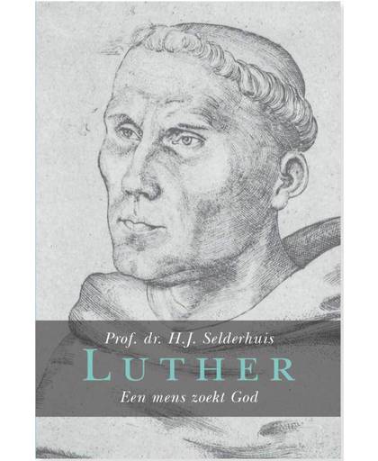 Luther, een mens zoekt God - H.J. Selderhuis