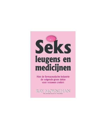 Seks leugens en medicijnen. hoe de farmaceutische industrie de volgende grote ziekte voor vrouwen creëert, Ray Moynihan, Paperback