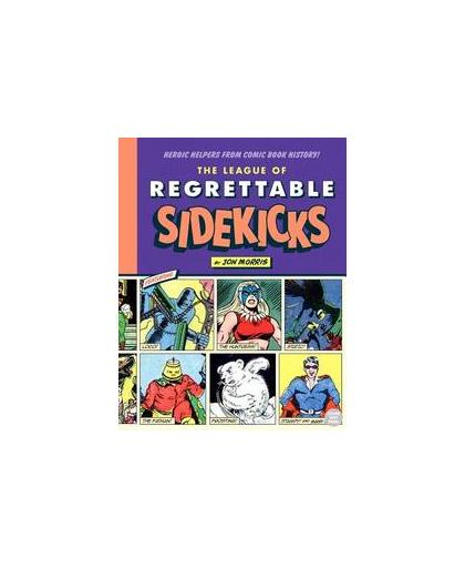 The League of Regrettable Sidekicks. Heroic Helpers from Comic Book History!, Morris, Jon, Hardcover