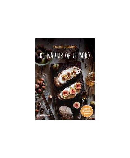 De natuur op je bord. meer dan 80 originele recepten, Mannaerts, Katelijne, Hardcover
