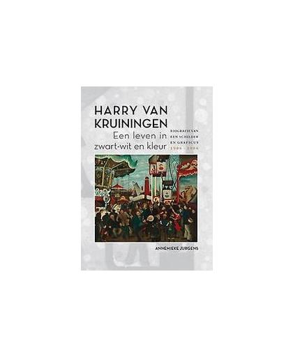Harry van Kruiningen: Een leven in zwart-wit en kleur. Biografie van een schilder en graficus 1906-1996, Jurgens, Annemieke, Paperback