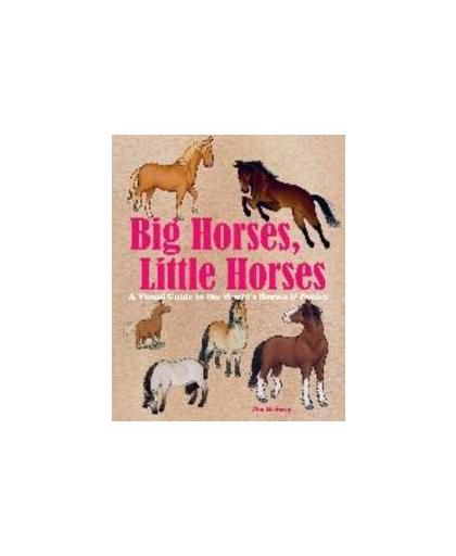Big Horses, Little Horses. A Visual Guide to the Worlds Horses and Ponies, Medway, Jim, Hardcover