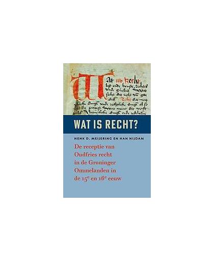 Wat is recht?. De receptie van Oudfries recht in de Groninger Ommelanden in de 15e en 16e eeuw, Meijering, Henk D., Hardcover