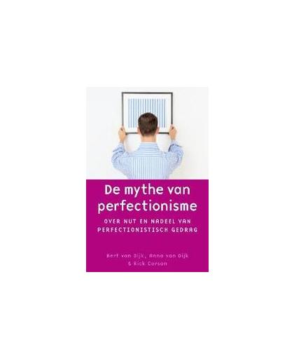 De mythe van perfectionisme. over nut en nadeel van perfectionistisch gedrag, Dijk, Bert van, Paperback