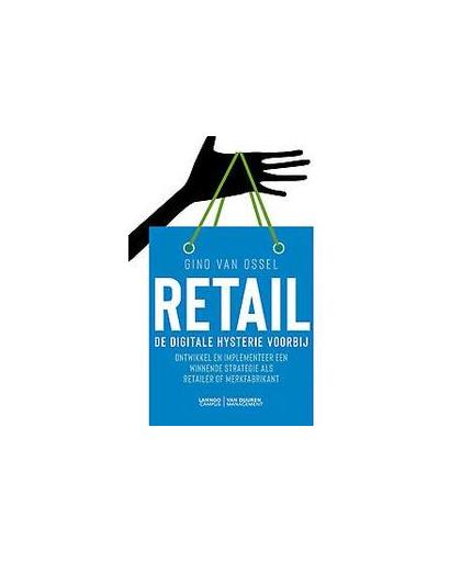 Retail - De digitale hysterie voorbij. Ontwikkel en implementeer een winnende strategie als retailer of merkfabrikant, Van Ossel, Gino, Paperback