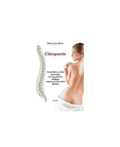 Chiropractie. natuurlijke en veilige geneeswijze voor rug, schouders, hoofdpijn, migraine en vele andere klachten, Robert Jan Blom, Paperback