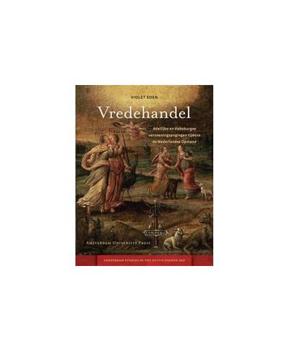 Vredehandel. adellijke en Habsburgse verzoeningspogingen tijdens de Nederlandse opstand 1564-1581, Violet Soen, Paperback