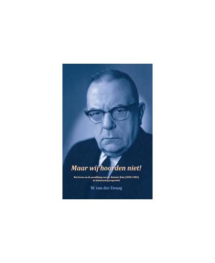 Maar wij hoorden niet!. het leven en de prediking van ds. Reinier Kok (1890-1982) in historisch perspectief, Zwaag, W. van der, Paperback