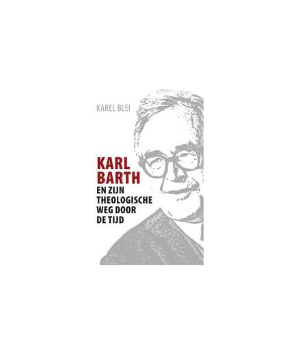 Karl Barth en zijn theologische weg door de tijd. Karel Blei, Paperback