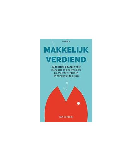 Makkelijk verdiend. 39 concrete adviezen voor managers en ondernemers om meer te verdienen en minder uit geven, Verbeek, Ton, Paperback