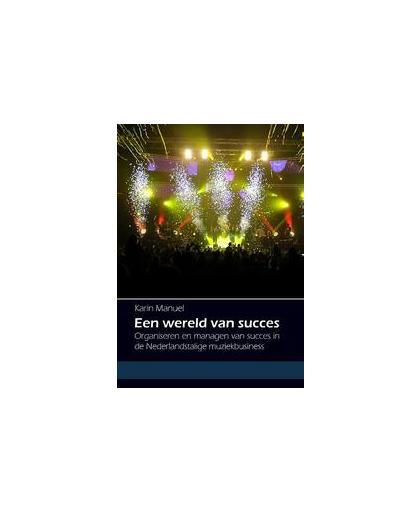 Een wereld van succes. organiseren en managen van succes in de Nederlandstalige muziekbusiness, Manuel, Karin, Paperback